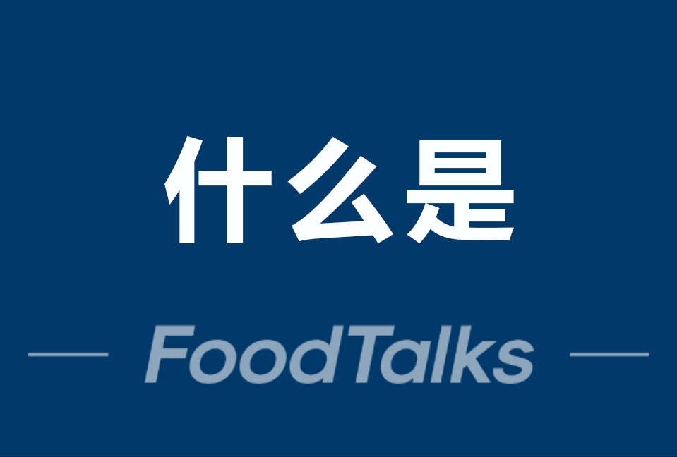 “什么是”系列 | foodtalks公司策划355篇文章汇总